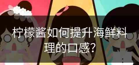 柠檬酱如何提升海鲜料理的口感？